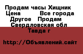 Продам часы Хищник › Цена ­ 350 - Все города Другое » Продам   . Свердловская обл.,Тавда г.